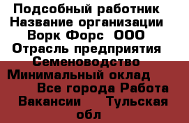 Подсобный работник › Название организации ­ Ворк Форс, ООО › Отрасль предприятия ­ Семеноводство › Минимальный оклад ­ 30 000 - Все города Работа » Вакансии   . Тульская обл.